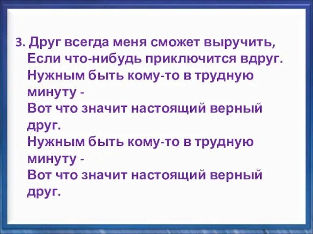 3. Друг всегда меня сможет выручить, Если что-нибудь приключится вдруг. Нужным быть