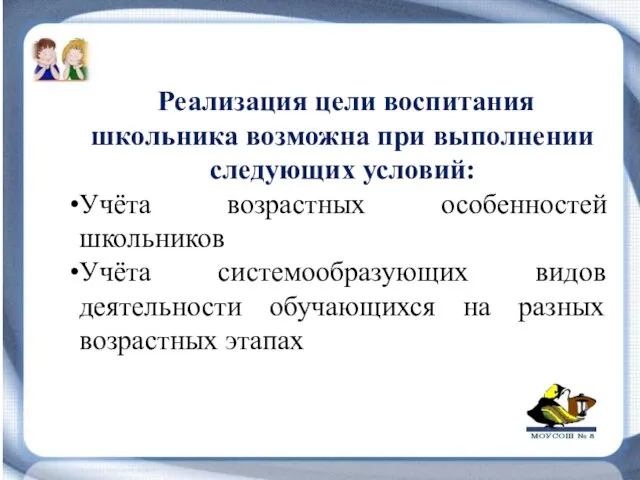 Реализация цели воспитания школьника возможна при выполнении следующих условий: Учёта возрастных особенностей