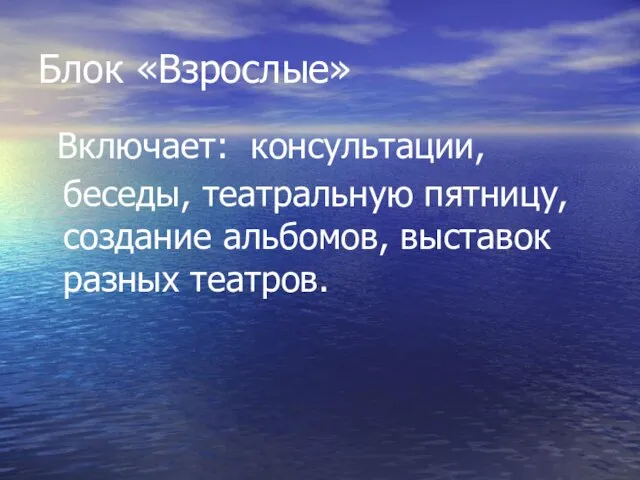 Блок «Взрослые» Включает: консультации, беседы, театральную пятницу, создание альбомов, выставок разных театров.