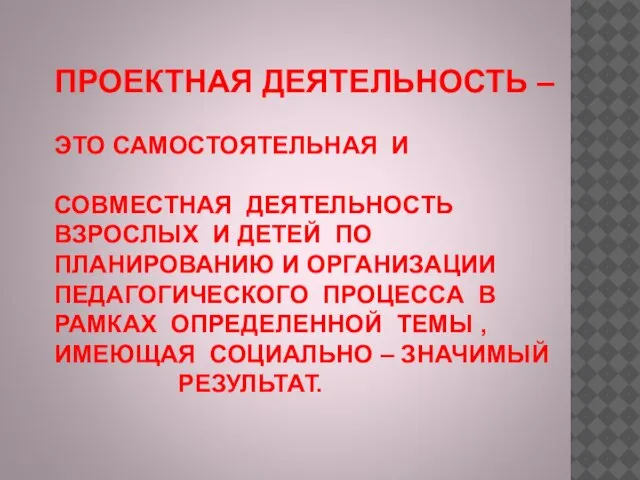 ПРОЕКТНАЯ ДЕЯТЕЛЬНОСТЬ – ЭТО САМОСТОЯТЕЛЬНАЯ И СОВМЕСТНАЯ ДЕЯТЕЛЬНОСТЬ ВЗРОСЛЫХ И ДЕТЕЙ ПО