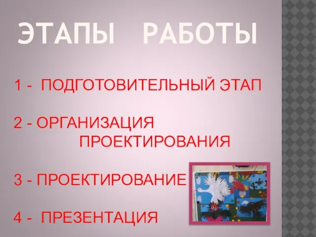 ЭТАПЫ РАБОТЫ 1 - ПОДГОТОВИТЕЛЬНЫЙ ЭТАП 2 - ОРГАНИЗАЦИЯ ПРОЕКТИРОВАНИЯ 3 - ПРОЕКТИРОВАНИЕ 4 - ПРЕЗЕНТАЦИЯ