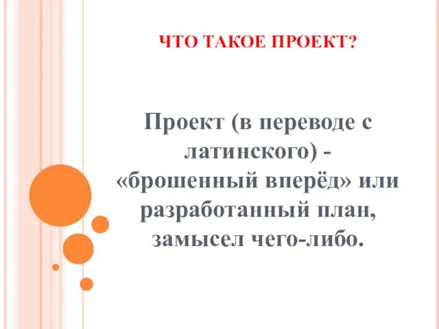 ЧТО ТАКОЕ ПРОЕКТ? Проект (в переводе с латинского) - «брошенный вперёд» или разработанный план, замысел чего-либо.