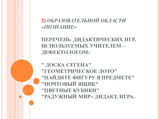 2) ОБРАЗОВАТЕЛЬНОЙ ОБЛАСТИ «ПОЗНАНИЕ» ПЕРЕЧЕНЬ ДИДАКТИЧЕСКИХ ИГР, ИСПОЛЬЗУЕМЫХ УЧИТЕЛЕМ – ДЕФЕКТОЛОГОМ: "