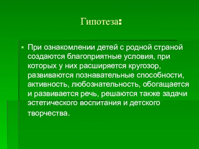 Гипотеза: При ознакомлении детей с родной страной создаются благоприятные условия, при которых