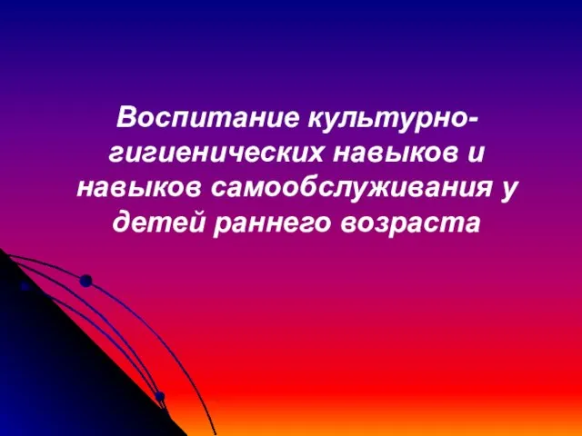 Воспитание культурно-гигиенических навыков и навыков самообслуживания у детей раннего возраста