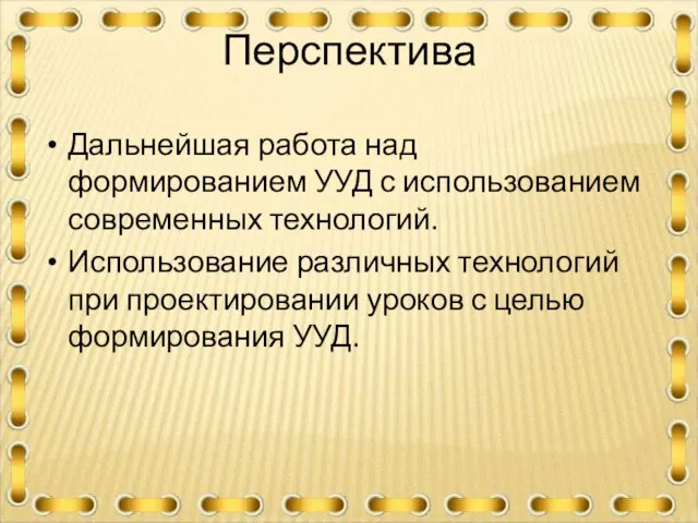 Перспектива Дальнейшая работа над формированием УУД с использованием современных технологий. Использование различных