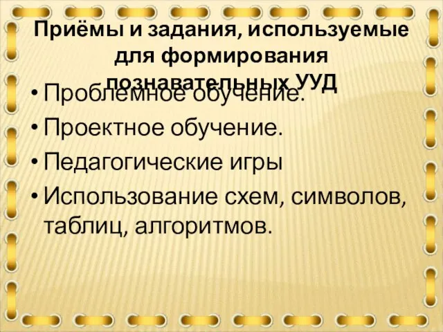 Приёмы и задания, используемые для формирования познавательных УУД Проблемное обучение. Проектное обучение.