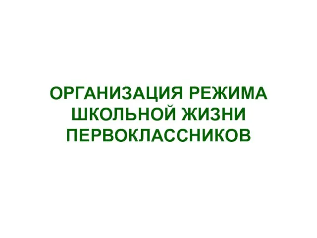 ОРГАНИЗАЦИЯ РЕЖИМА ШКОЛЬНОЙ ЖИЗНИ ПЕРВОКЛАССНИКОВ