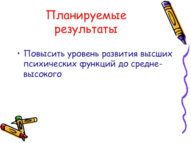 Планируемые результаты Повысить уровень развития высших психических функций до средне-высокого