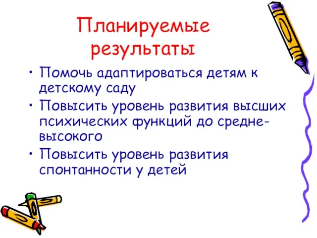 Планируемые результаты Помочь адаптироваться детям к детскому саду Повысить уровень развития высших