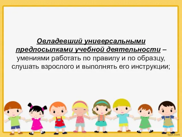 Овладевший универсальными предпосылками учебной деятельности – умениями работать по правилу и по