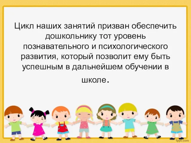 Цикл наших занятий призван обеспечить дошкольнику тот уровень познавательного и психологического развития,