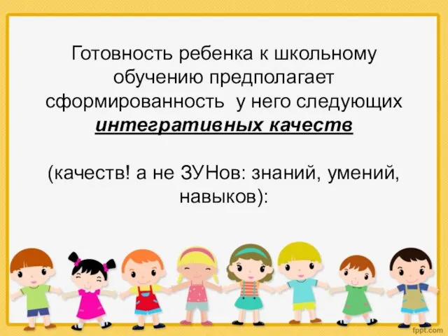 Готовность ребенка к школьному обучению предполагает сформированность у него следующих интегративных качеств