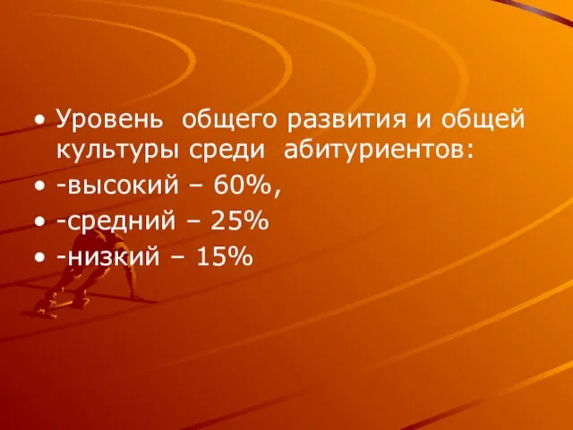 Уровень общего развития и общей культуры среди абитуриентов: -высокий – 60%, -средний