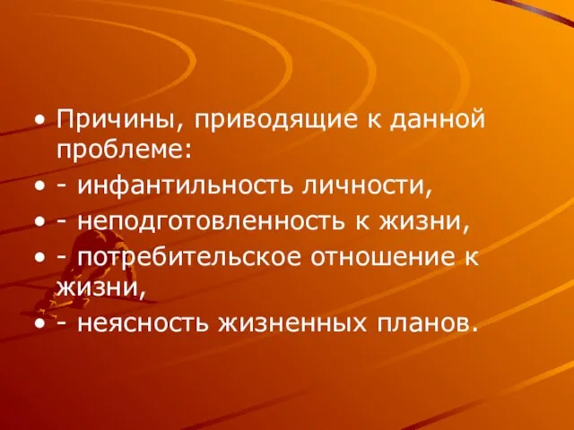 Причины, приводящие к данной проблеме: - инфантильность личности, - неподготовленность к жизни,