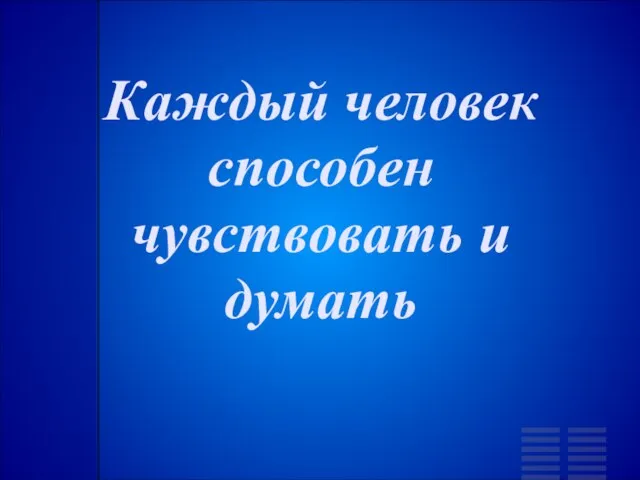 Каждый человек способен чувствовать и думать