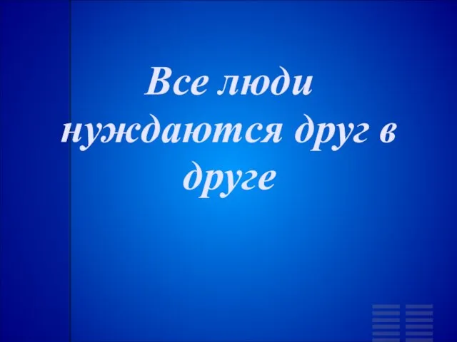 Все люди нуждаются друг в друге