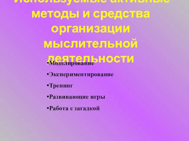 Используемые активные методы и средства организации мыслительной деятельности Моделирование Экспериментирование Тренинг Развивающие игры Работа с загадкой