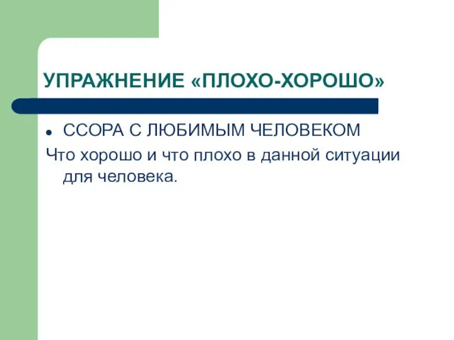 УПРАЖНЕНИЕ «ПЛОХО-ХОРОШО» ССОРА С ЛЮБИМЫМ ЧЕЛОВЕКОМ Что хорошо и что плохо в данной ситуации для человека.