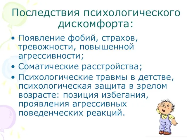 Последствия психологического дискомфорта: Появление фобий, страхов, тревожности, повышенной агрессивности; Соматические расстройства; Психологические