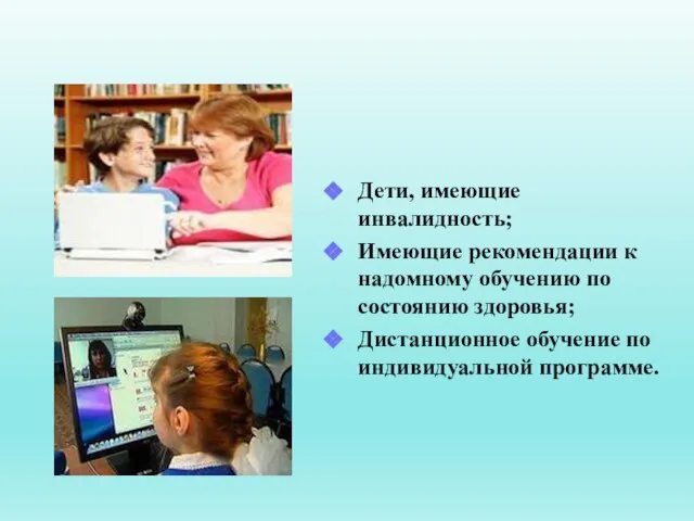 Дети, имеющие инвалидность; Имеющие рекомендации к надомному обучению по состоянию здоровья; Дистанционное обучение по индивидуальной программе.