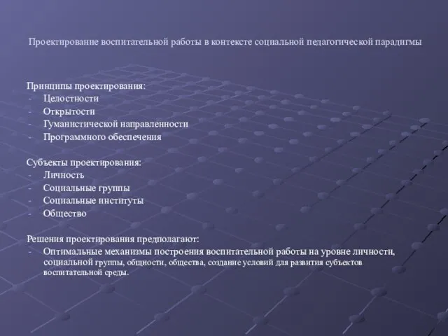 Проектирование воспитательной работы в контексте социальной педагогической парадигмы Принципы проектирования: Целостности Открытости