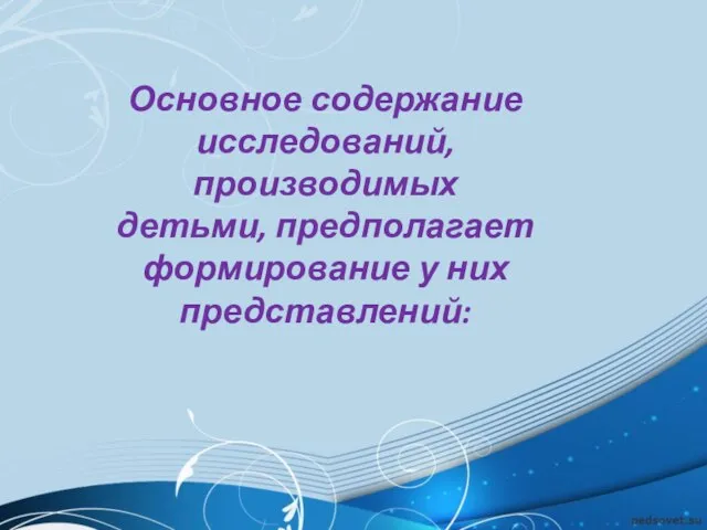 Основное содержание исследований, производимых детьми, предполагает формирование у них представлений: