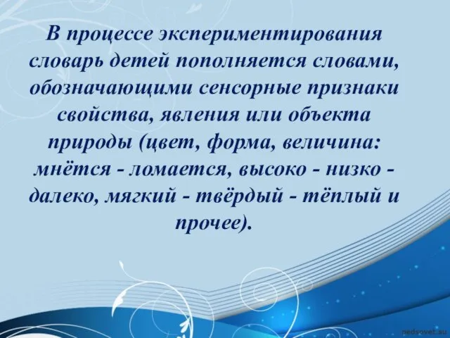 В процессе экспериментирования словарь детей пополняется словами, обозначающими сенсорные признаки свойства, явления