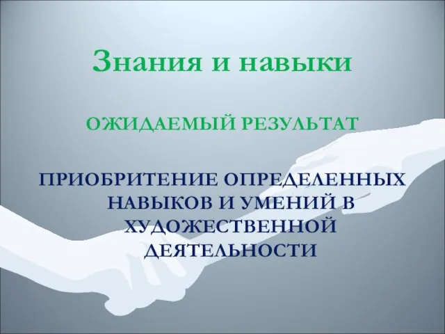 Знания и навыки ОЖИДАЕМЫЙ РЕЗУЛЬТАТ ПРИОБРИТЕНИЕ ОПРЕДЕЛЕННЫХ НАВЫКОВ И УМЕНИЙ В ХУДОЖЕСТВЕННОЙ ДЕЯТЕЛЬНОСТИ