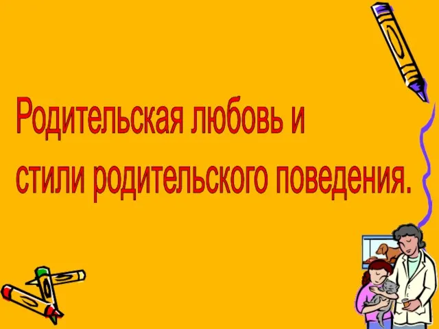 Родительская любовь и стили родительского поведения.