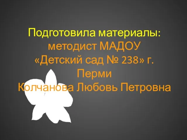 Подготовила материалы: методист МАДОУ «Детский сад № 238» г. Перми Колчанова Любовь Петровна