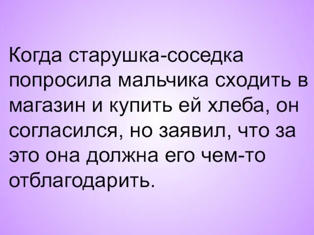 Когда старушка-соседка попросила мальчика сходить в магазин и купить ей хлеба, он