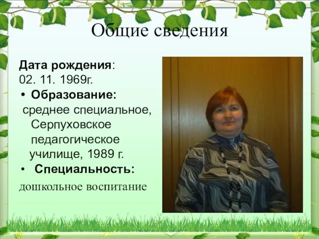 Общие сведения Дата рождения: 02. 11. 1969г. Образование: среднее специальное, Серпуховское педагогическое