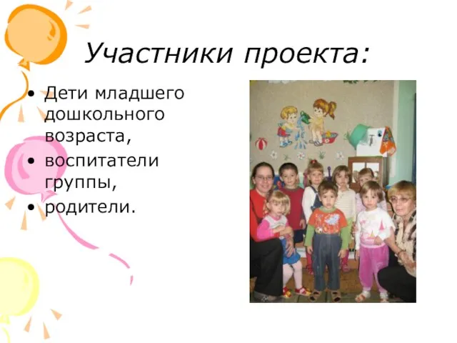 Участники проекта: Дети младшего дошкольного возраста, воспитатели группы, родители.