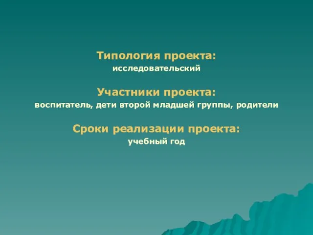 Типология проекта: исследовательский Участники проекта: воспитатель, дети второй младшей группы, родители Сроки реализации проекта: учебный год