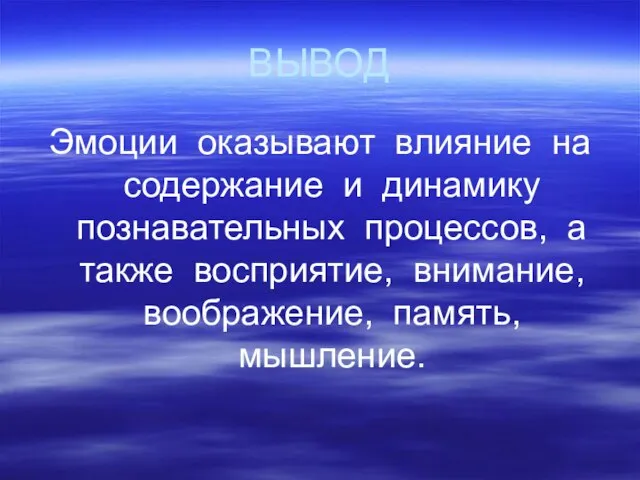 ВЫВОД Эмоции оказывают влияние на содержание и динамику познавательных процессов, а также