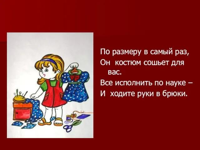 По размеру в самый раз, Он костюм сошьет для вас. Все исполнить