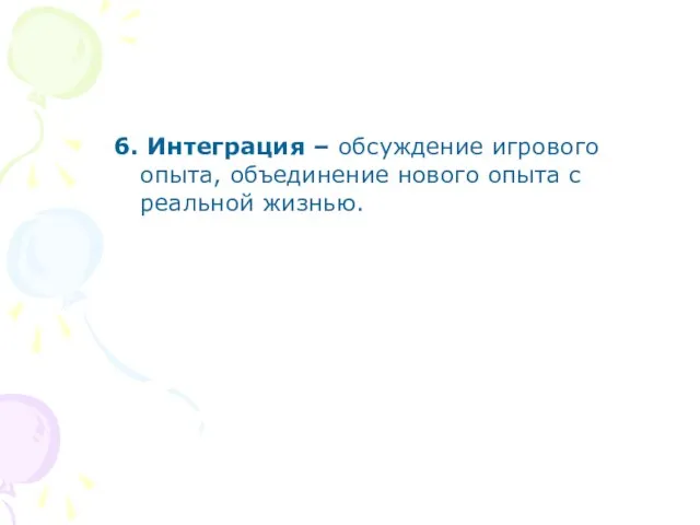 6. Интеграция – обсуждение игрового опыта, объединение нового опыта с реальной жизнью.