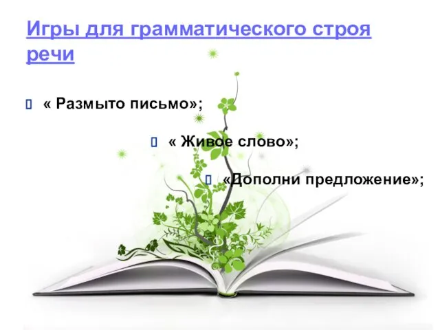 Игры для грамматического строя речи « Размыто письмо»; « Живое слово»; «Дополни предложение»;