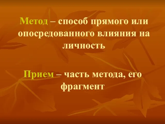 Метод – способ прямого или опосредованного влияния на личность Прием – часть метода, его фрагмент