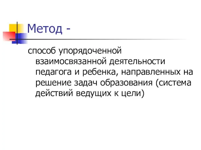 Метод - способ упорядоченной взаимосвязанной деятельности педагога и ребенка, направленных на решение