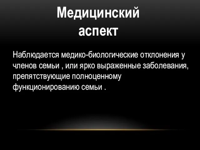 Медицинский аспект Наблюдается медико-биологические отклонения у членов семьи , или ярко выраженные