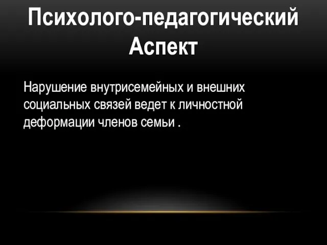 Психолого-педагогический Аспект Нарушение внутрисемейных и внешних социальных связей ведет к личностной деформации членов семьи .