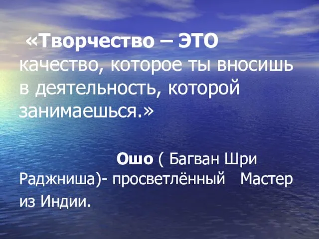 «Творчество – ЭТО качество, которое ты вносишь в деятельность, которой занимаешься.» Ошо