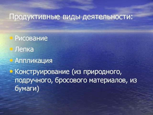 Продуктивные виды деятельности: Рисование Лепка Аппликация Конструирование (из природного, подручного, бросового материалов, из бумаги)