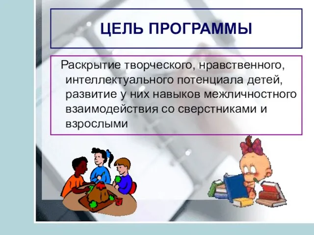 ЦЕЛЬ ПРОГРАММЫ Раскрытие творческого, нравственного, интеллектуального потенциала детей, развитие у них навыков