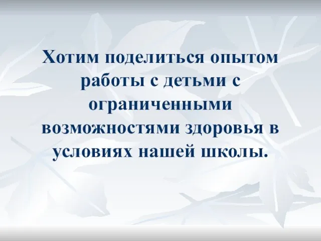 Хотим поделиться опытом работы с детьми с ограниченными возможностями здоровья в условиях нашей школы.