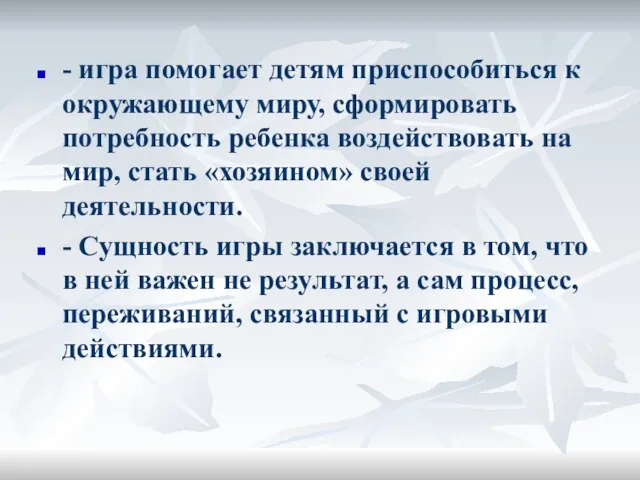 - игра помогает детям приспособиться к окружающему миру, сформировать потребность ребенка воздействовать