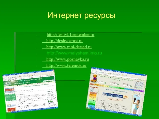 Интернет ресурсы http://festivl.1september.ru http://doshvozrast.ru http://www.moi-detsad.ru http://www.malysham.into.ru http://www.poznayka.ru http://www.teremok.ru