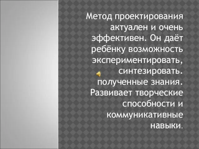 Метод проектирования актуален и очень эффективен. Он даёт ребёнку возможность экспериментировать, синтезировать.